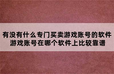 有没有什么专门买卖游戏账号的软件 游戏账号在哪个软件上比较靠谱